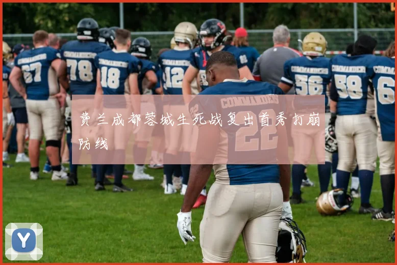 费兰成都蓉城生死战复出首秀打崩防线