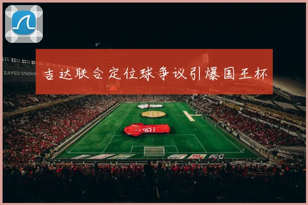 吉达联合定位球争议引爆国王杯