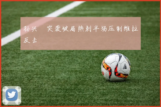 孙兴慜突袭破局热刺半场压制维拉反击