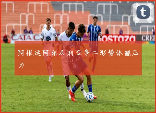 阿根廷阿尔及利亚争二形势体能压力