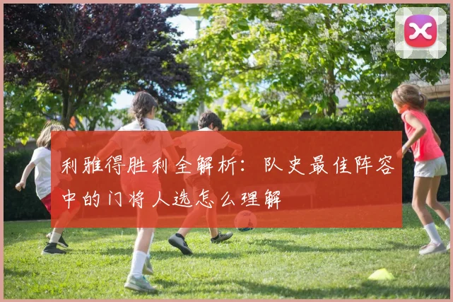 利雅得胜利全解析：队史最佳阵容中的门将人选怎么理解