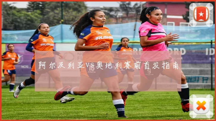 阿尔及利亚vs奥地利赛前首发指南