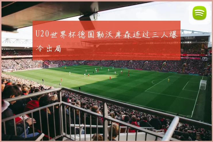 U20世界杯德国勒沃库森连过三人爆冷出局