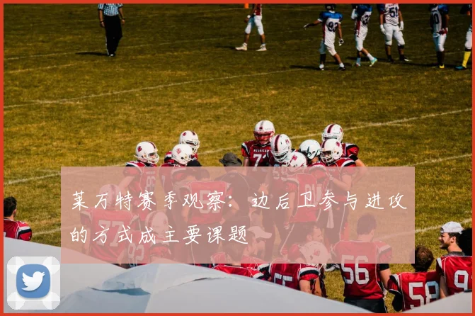 莱万特赛季观察：边后卫参与进攻的方式成主要课题