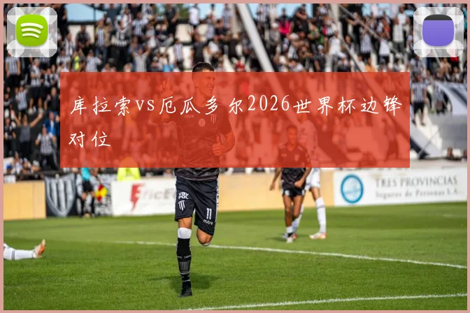 库拉索vs厄瓜多尔2026世界杯边锋对位