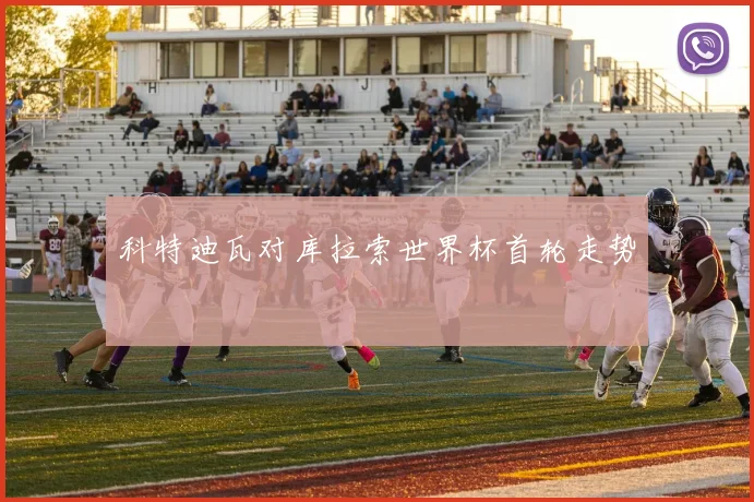 科特迪瓦对库拉索世界杯首轮走势