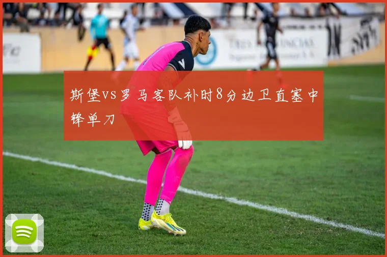 斯堡vs罗马客队补时8分边卫直塞中锋单刀
