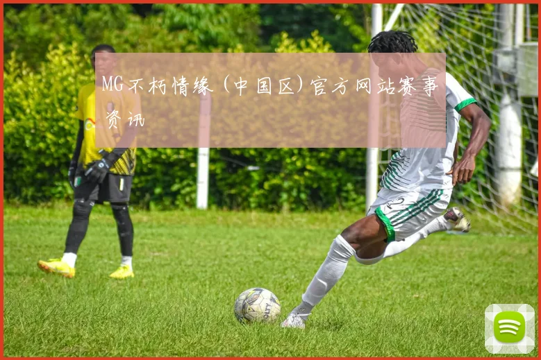 MG不朽情缘 (中国区)官方网站赛事资讯