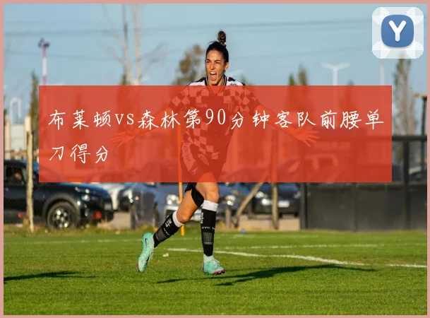 布莱顿vs森林第90分钟客队前腰单刀得分