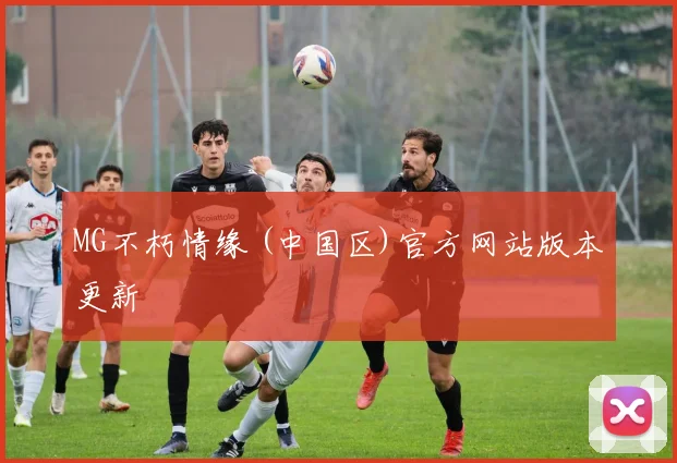 MG不朽情缘 (中国区)官方网站版本更新