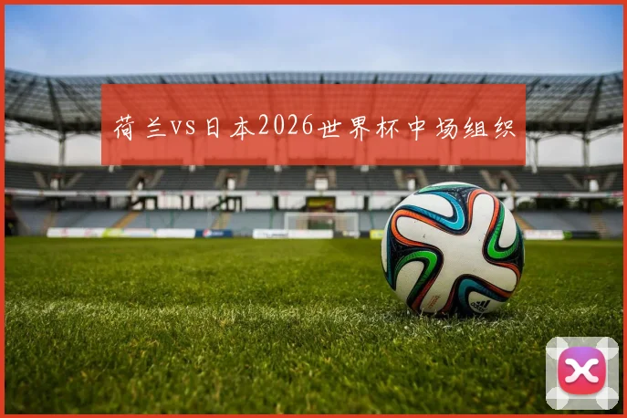 荷兰vs日本2026世界杯中场组织
