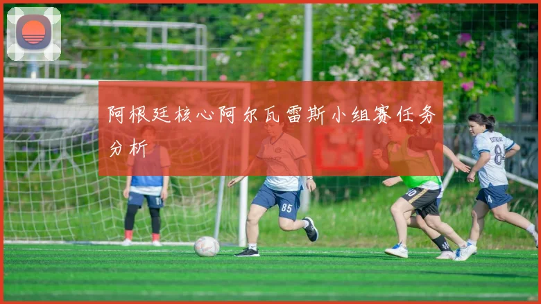 阿根廷核心阿尔瓦雷斯小组赛任务分析