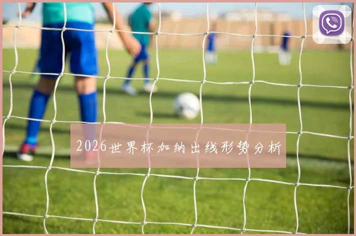2026世界杯加纳出线形势分析