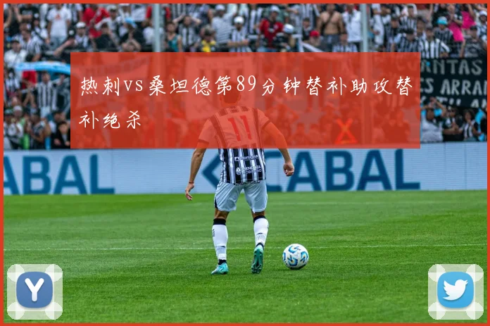 热刺vs桑坦德第89分钟替补助攻替补绝杀