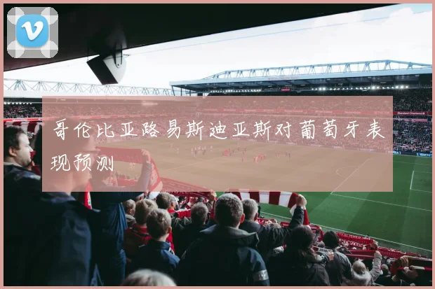 哥伦比亚路易斯迪亚斯对葡萄牙表现预测