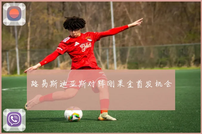 路易斯迪亚斯对阵刚果金首发机会