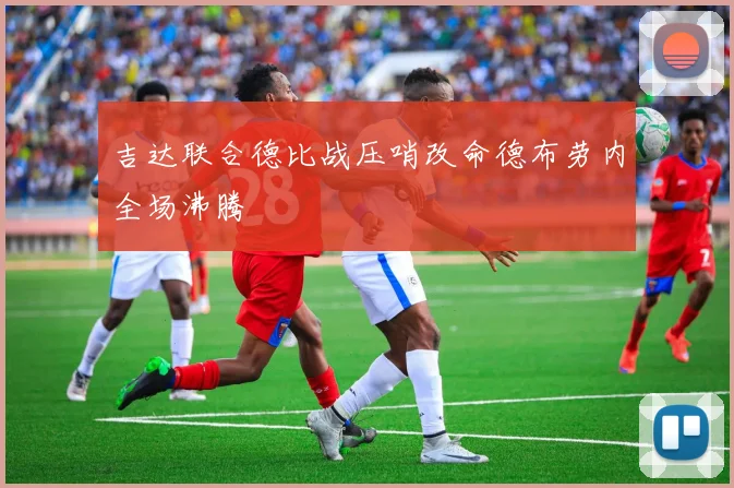 吉达联合德比战压哨改命德布劳内全场沸腾