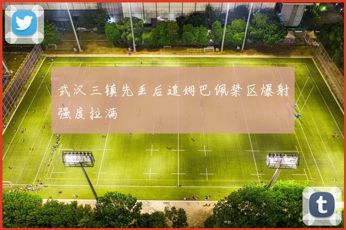 武汉三镇先丢后追姆巴佩禁区爆射强度拉满