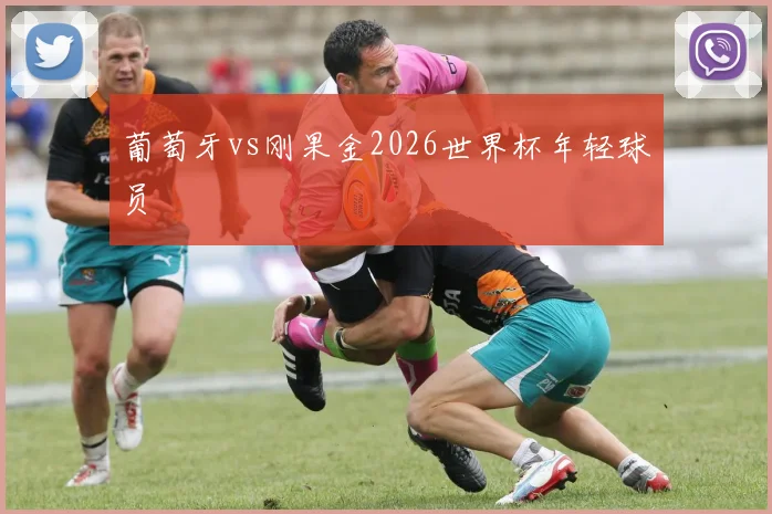 葡萄牙vs刚果金2026世界杯年轻球员