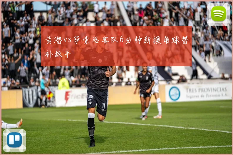 黄潜vs萨索洛客队6分钟新援角球替补扳平