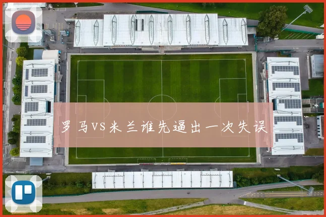 罗马vs米兰谁先逼出一次失误
