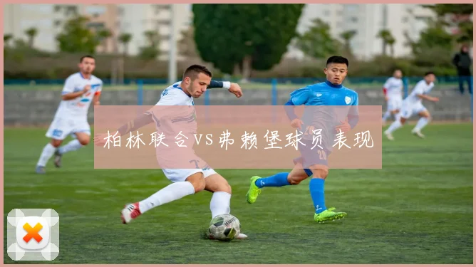 柏林联合vs弗赖堡球员表现